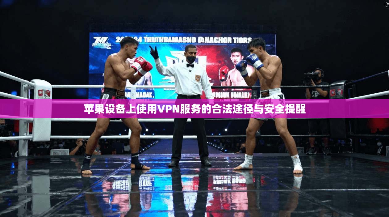 苹果设备上使用VPN服务的合法途径与安全提醒
