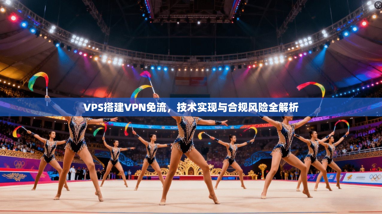 VPS搭建VPN免流，技术实现与合规风险全解析