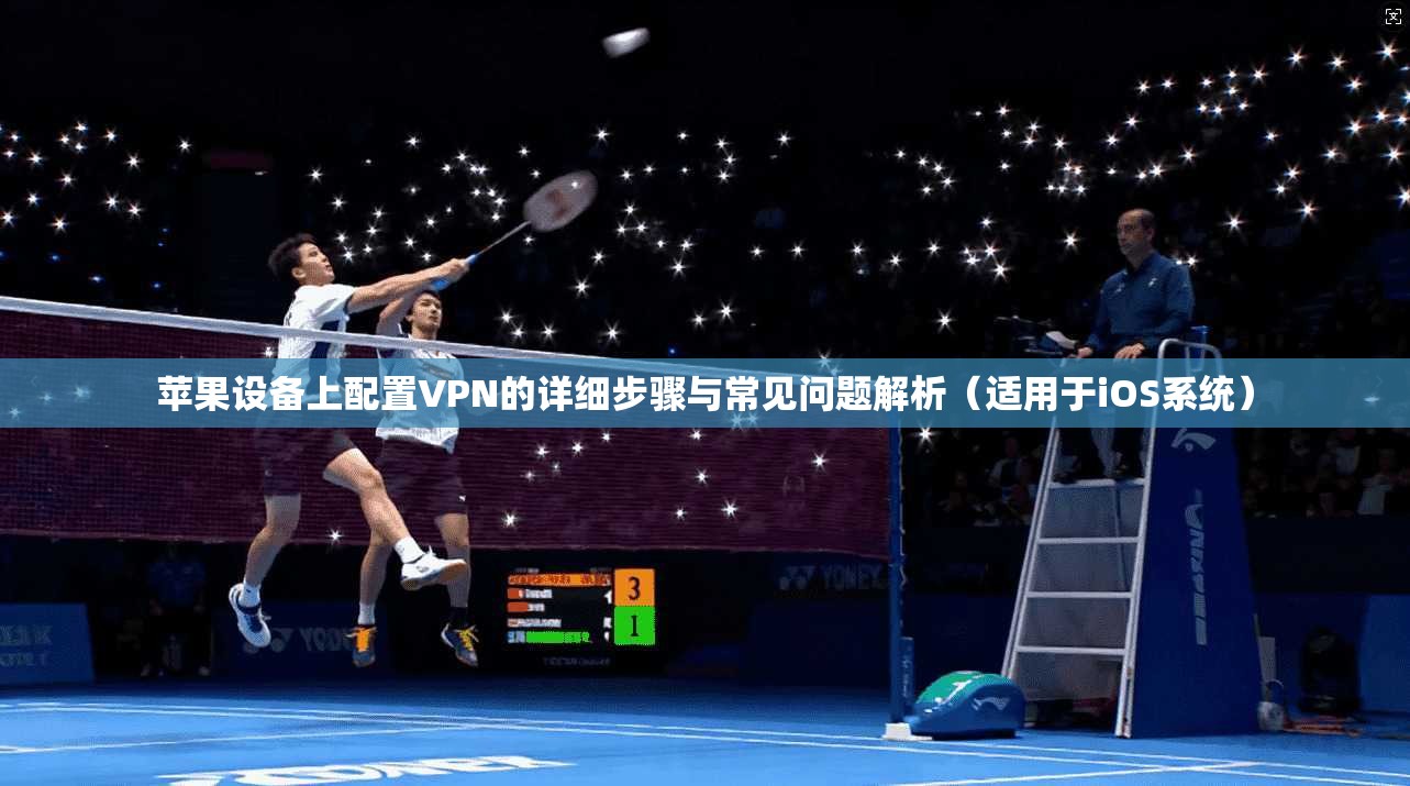 苹果设备上配置VPN的详细步骤与常见问题解析（适用于iOS系统）
