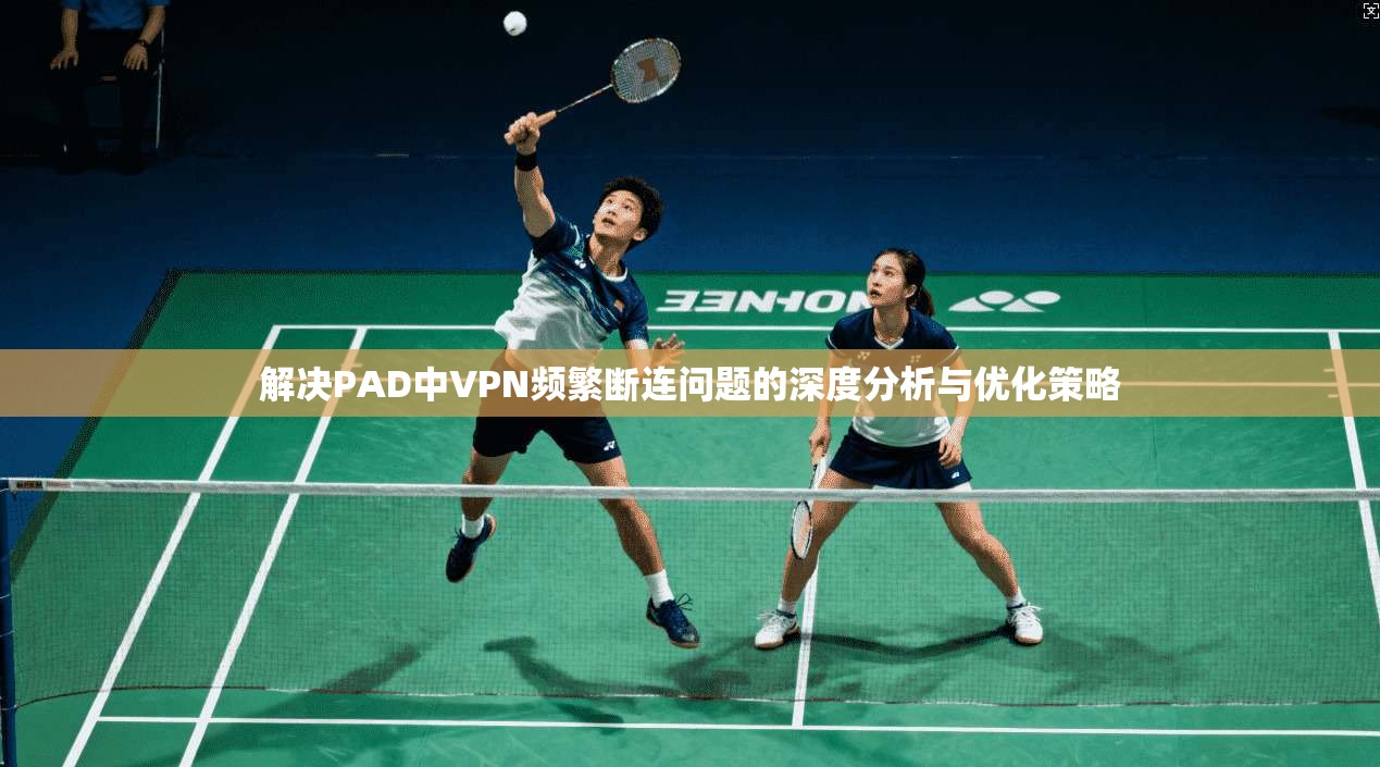 解决PAD中VPN频繁断连问题的深度分析与优化策略