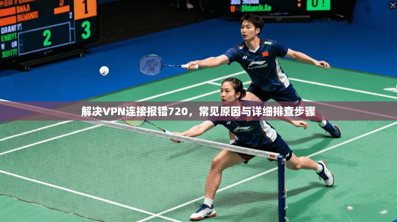 解决VPN连接报错720，常见原因与详细排查步骤
