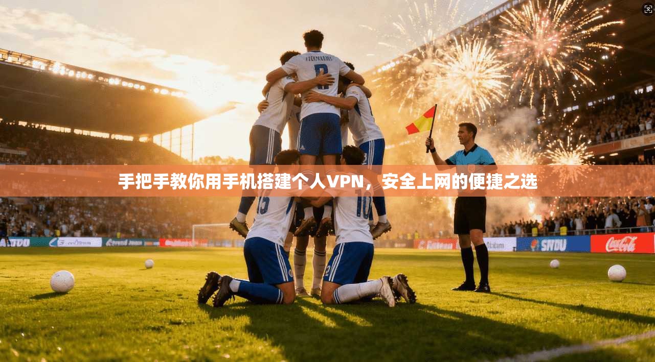 手把手教你用手机搭建个人VPN，安全上网的便捷之选