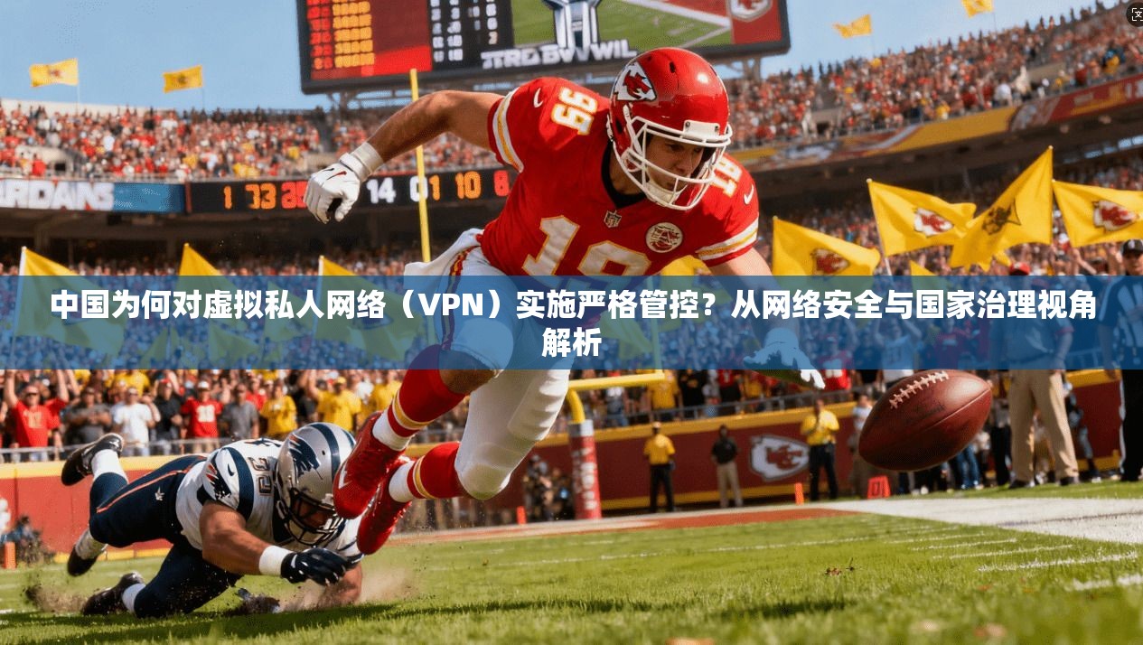 中国为何对虚拟私人网络（VPN）实施严格管控？从网络安全与国家治理视角解析
