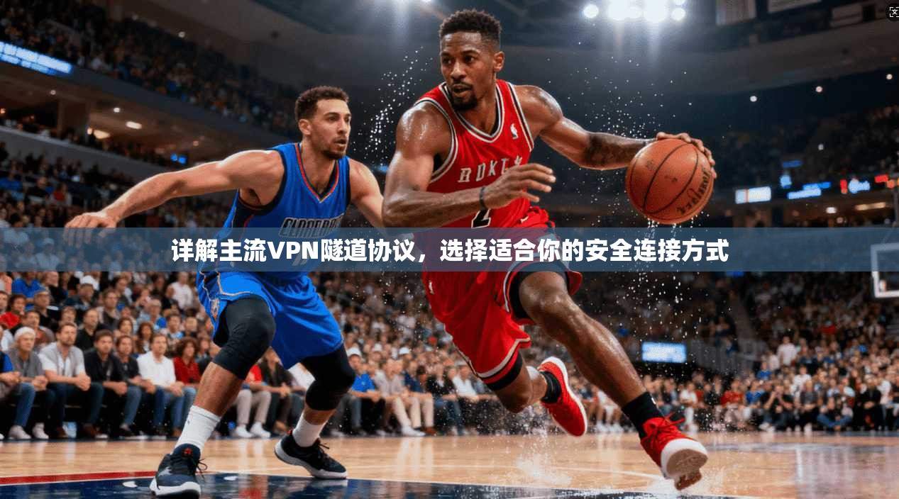 详解主流VPN隧道协议，选择适合你的安全连接方式