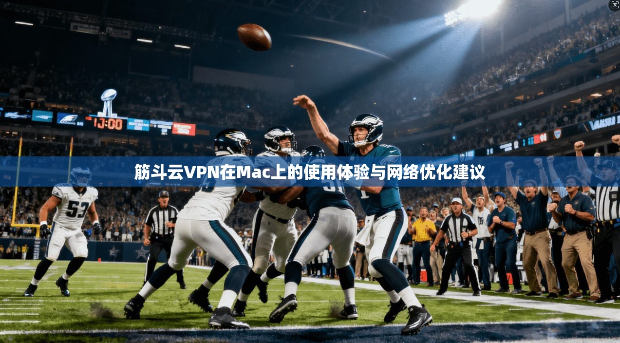 筋斗云VPN在Mac上的使用体验与网络优化建议