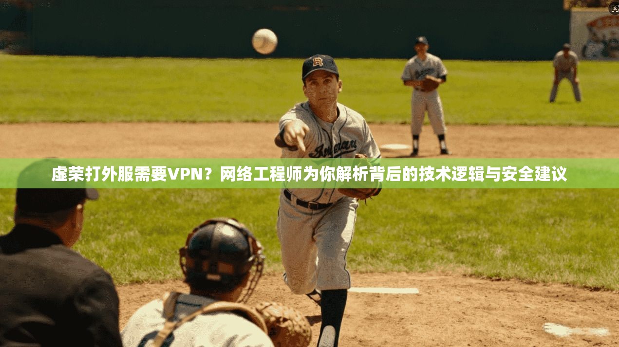 虚荣打外服需要VPN？网络工程师为你解析背后的技术逻辑与安全建议