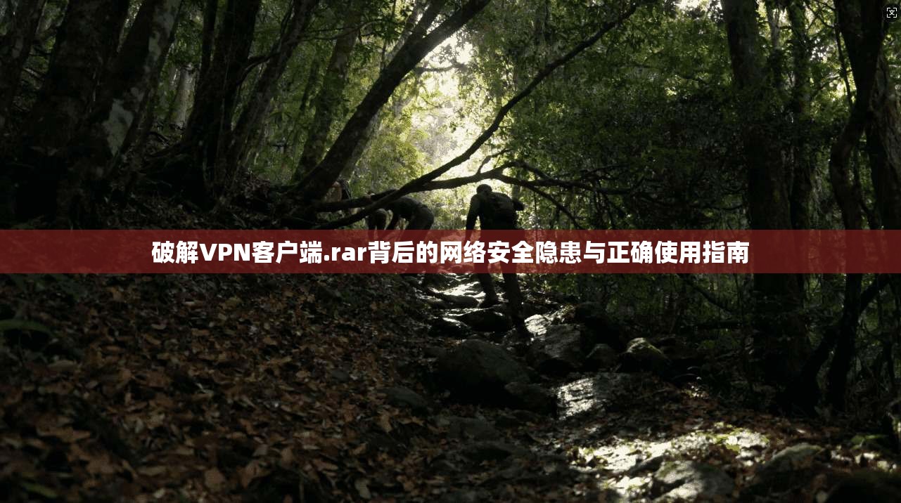 破解VPN客户端.rar背后的网络安全隐患与正确使用指南