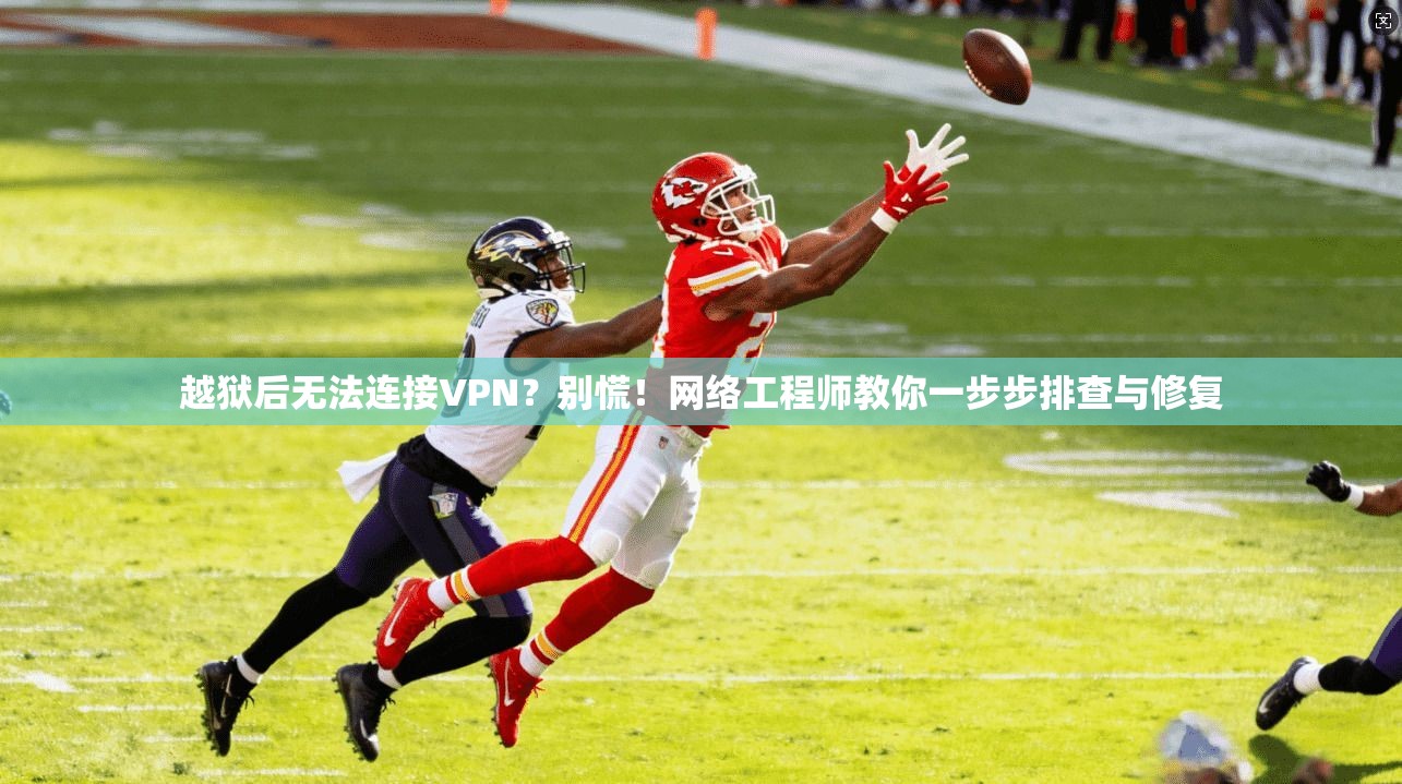 越狱后无法连接VPN？别慌！网络工程师教你一步步排查与修复