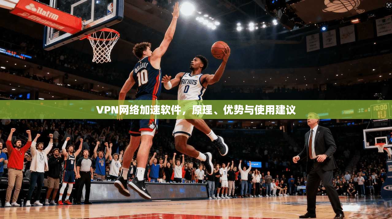VPN网络加速软件，原理、优势与使用建议