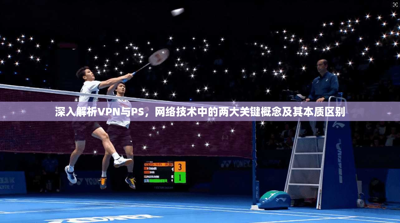 深入解析VPN与PS，网络技术中的两大关键概念及其本质区别