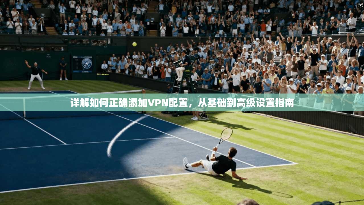 详解如何正确添加VPN配置，从基础到高级设置指南