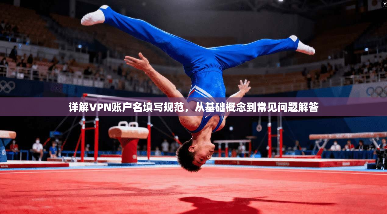 详解VPN账户名填写规范,从基础概念到常见问题解答
