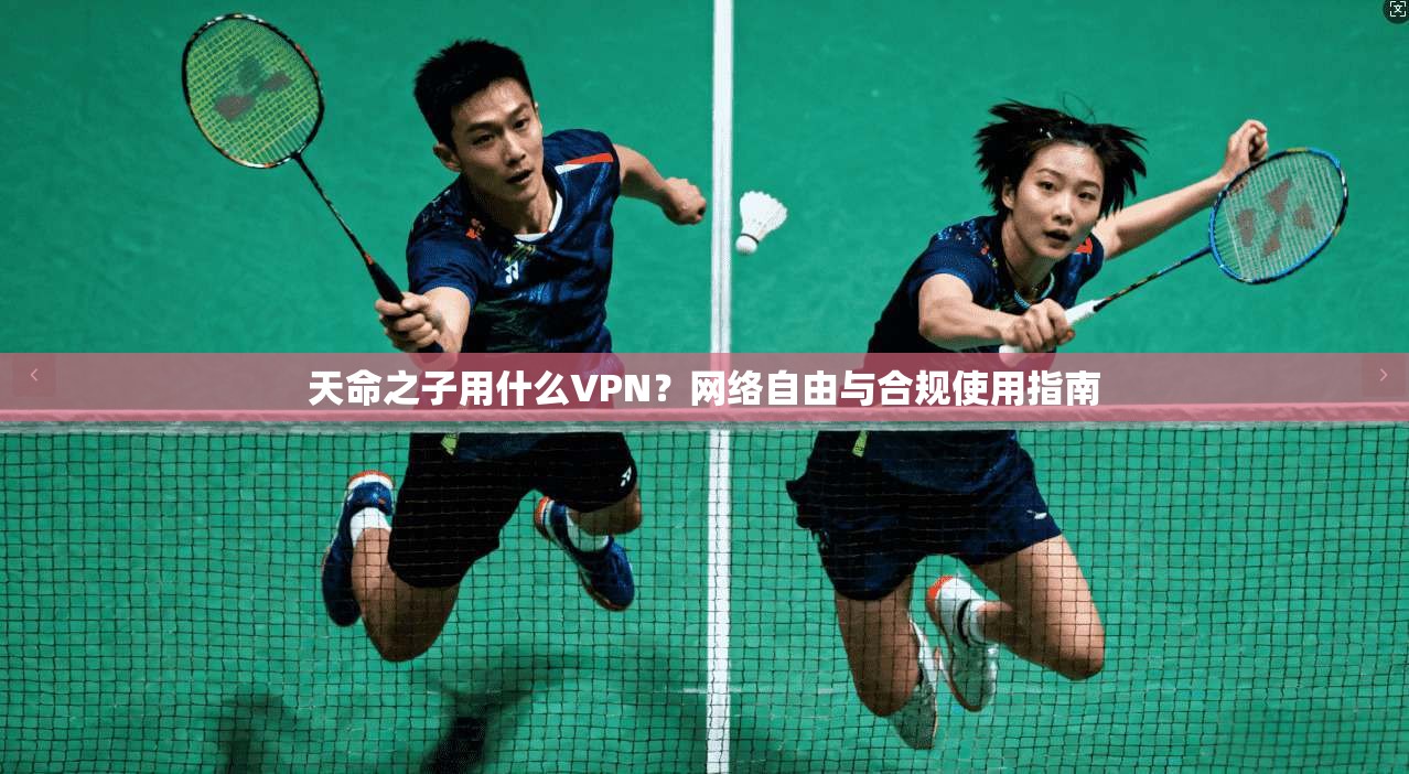 天命之子用什么VPN?网络自由与合规使用指南
