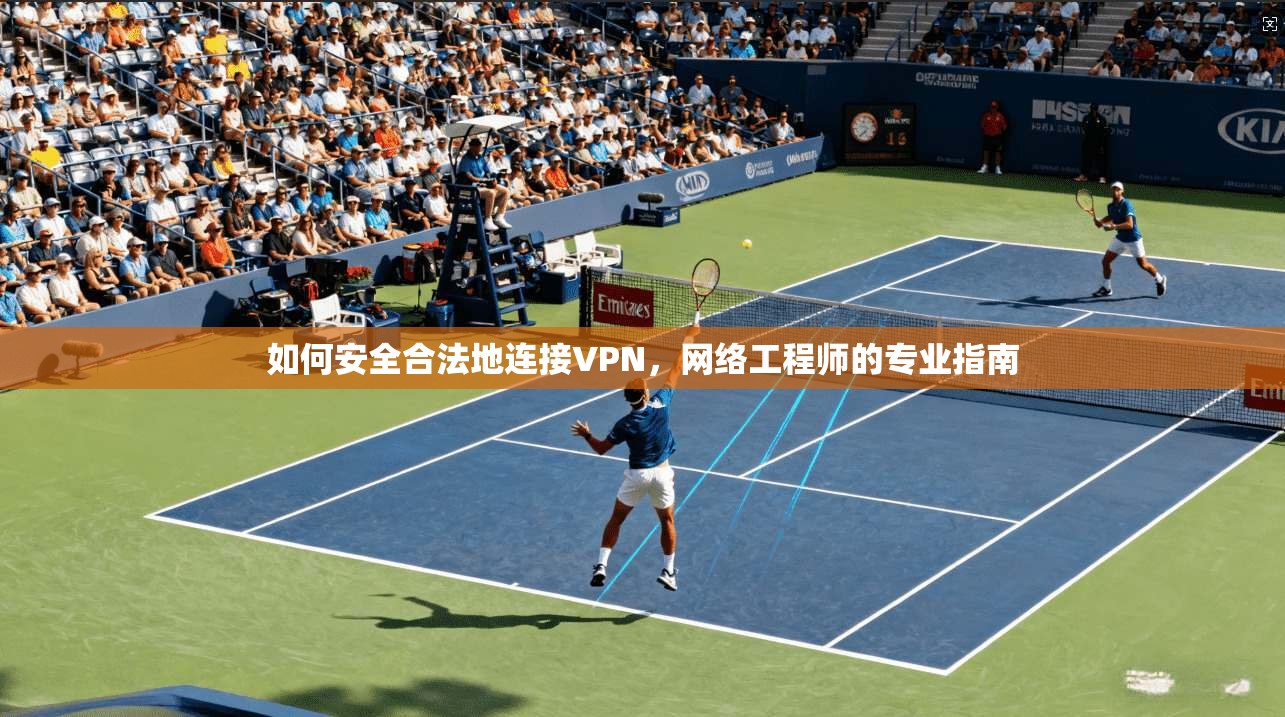 如何安全合法地连接VPN,网络工程师的专业指南