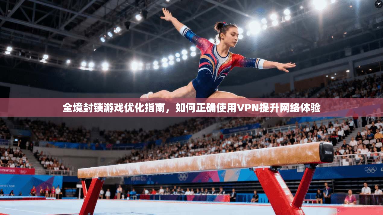 全境封锁游戏优化指南,如何正确使用VPN提升网络体验