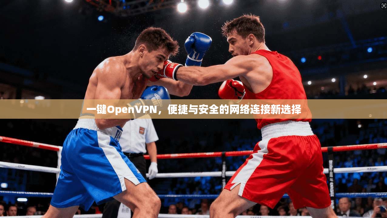 一键OpenVPN,便捷与安全的网络连接新选择