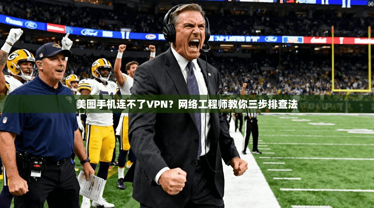 美图手机连不了VPN?网络工程师教你三步排查法