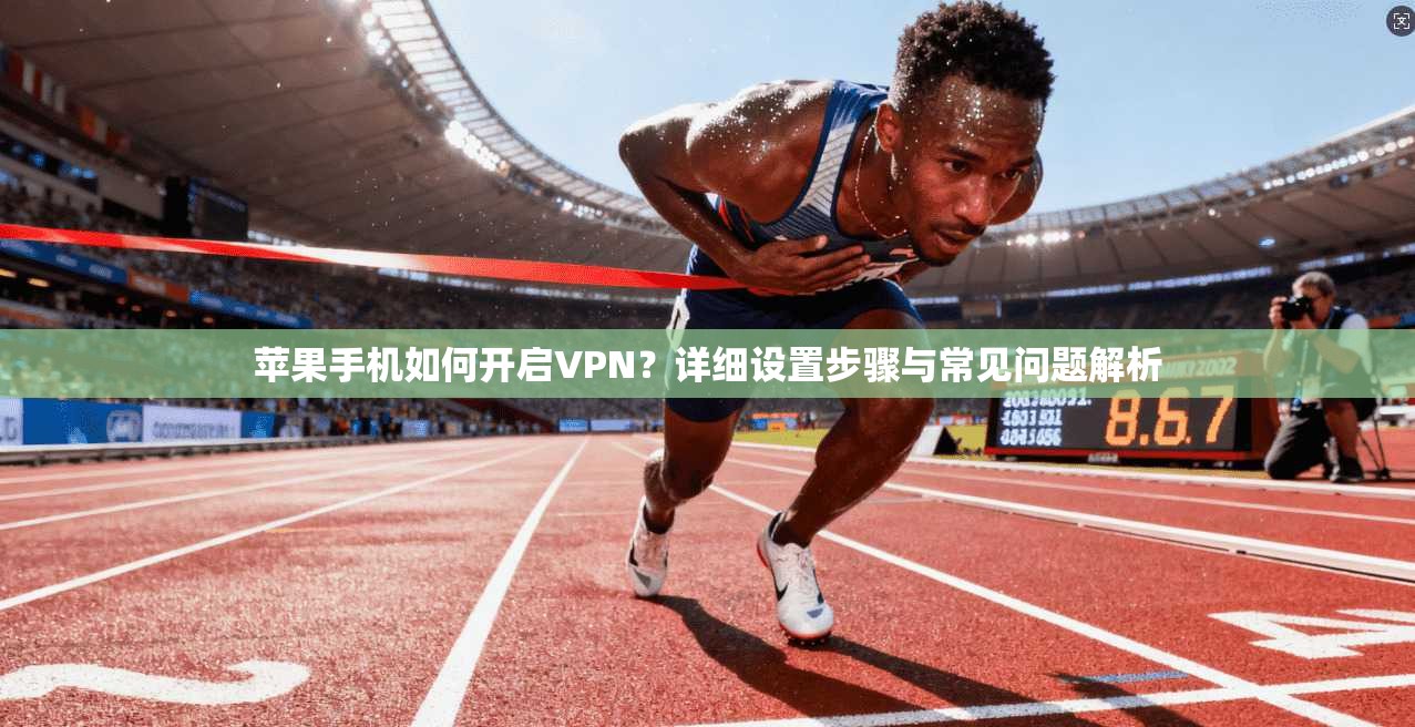 苹果手机如何开启VPN?详细设置步骤与常见问题解析