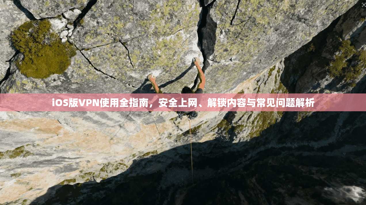 iOS版VPN使用全指南,安全上网、解锁内容与常见问题解析
