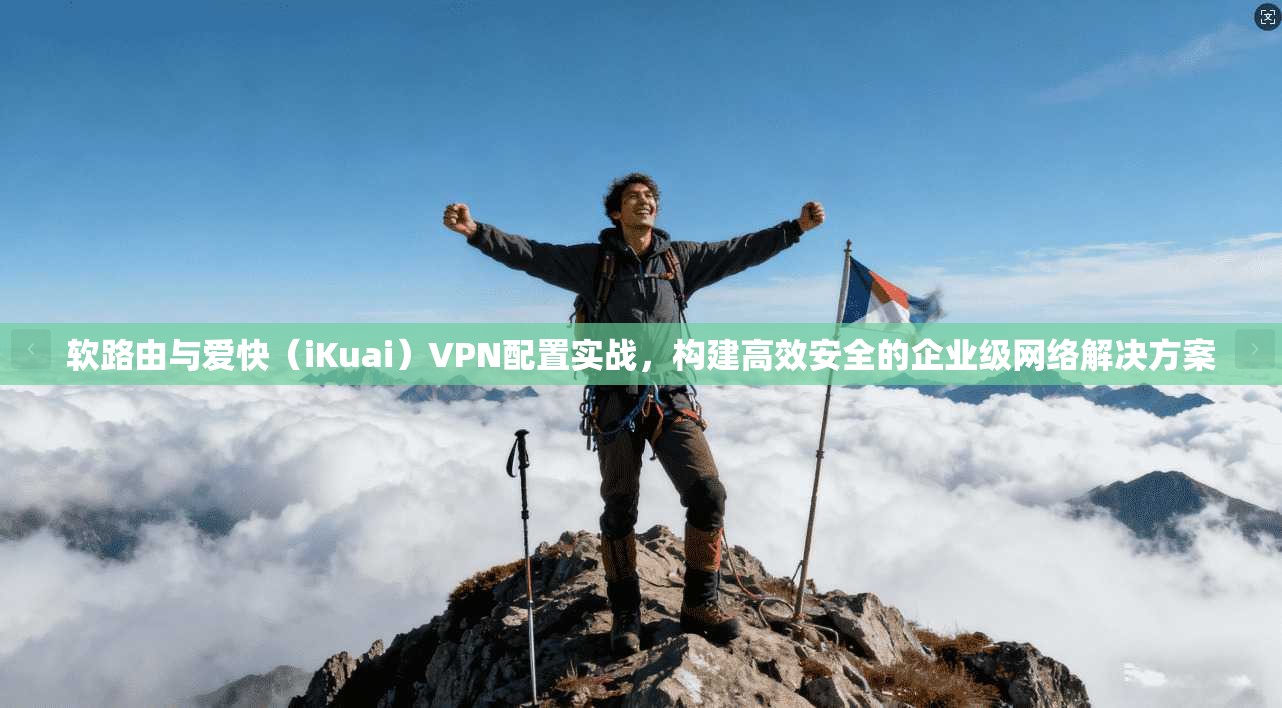 软路由与爱快(iKuai)VPN配置实战,构建高效安全的企业级网络解决方案