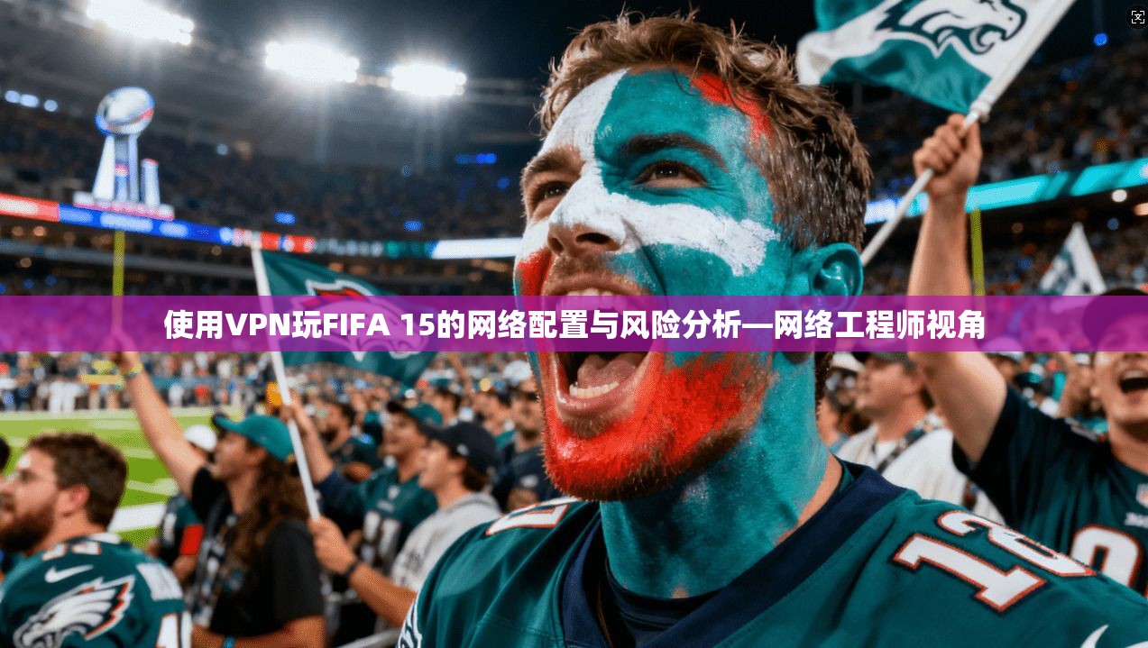 使用VPN玩FIFA 15的网络配置与风险分析—网络工程师视角