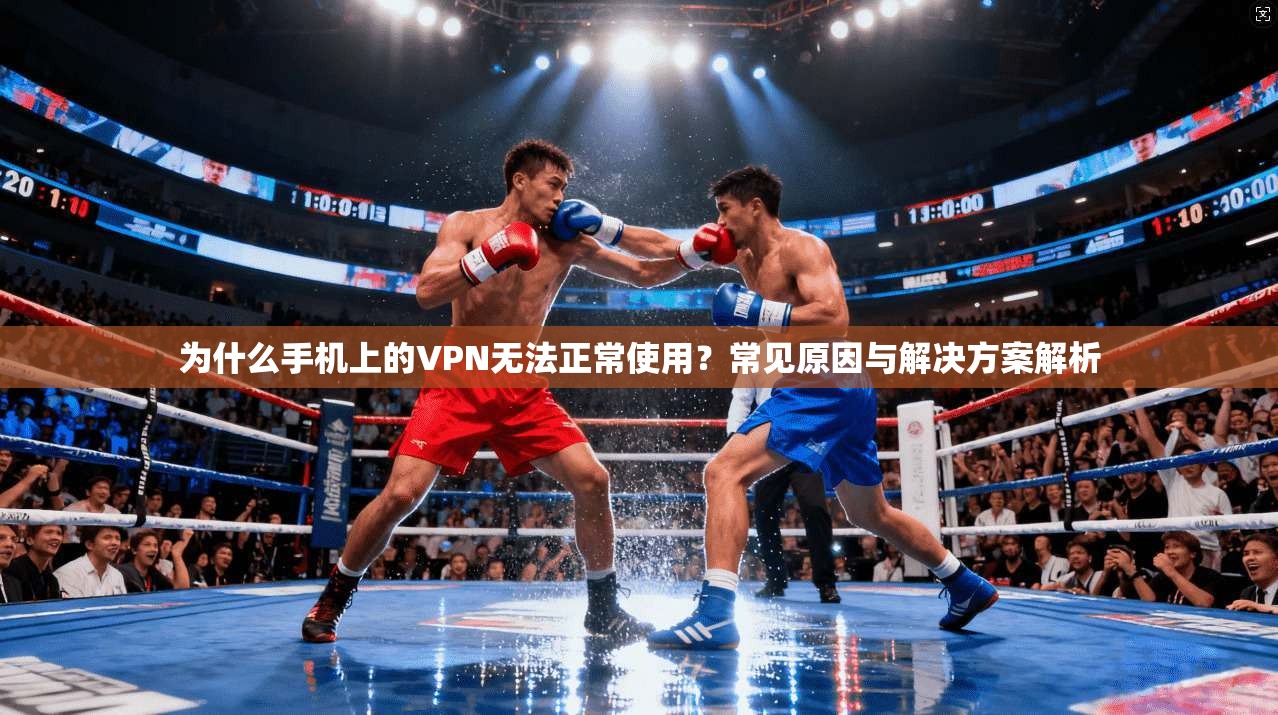为什么手机上的VPN无法正常使用？常见原因与解决方案解析