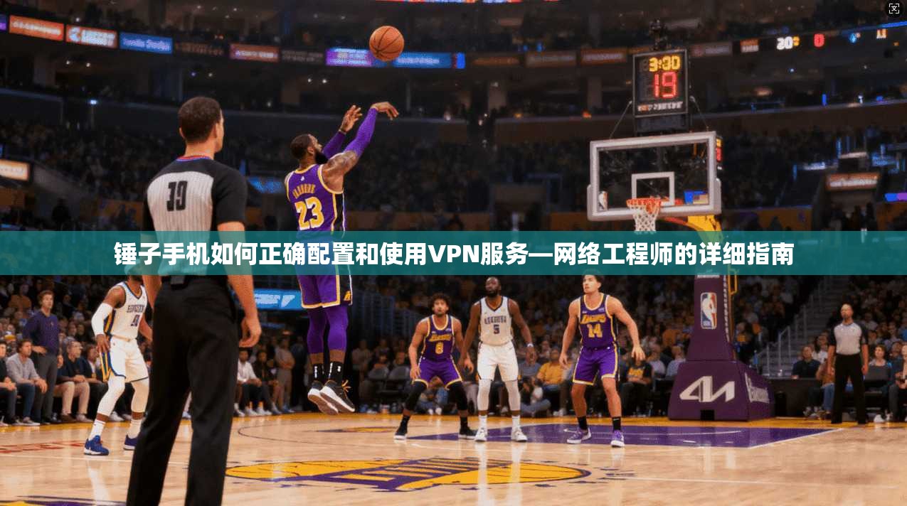 锤子手机如何正确配置和使用VPN服务—网络工程师的详细指南