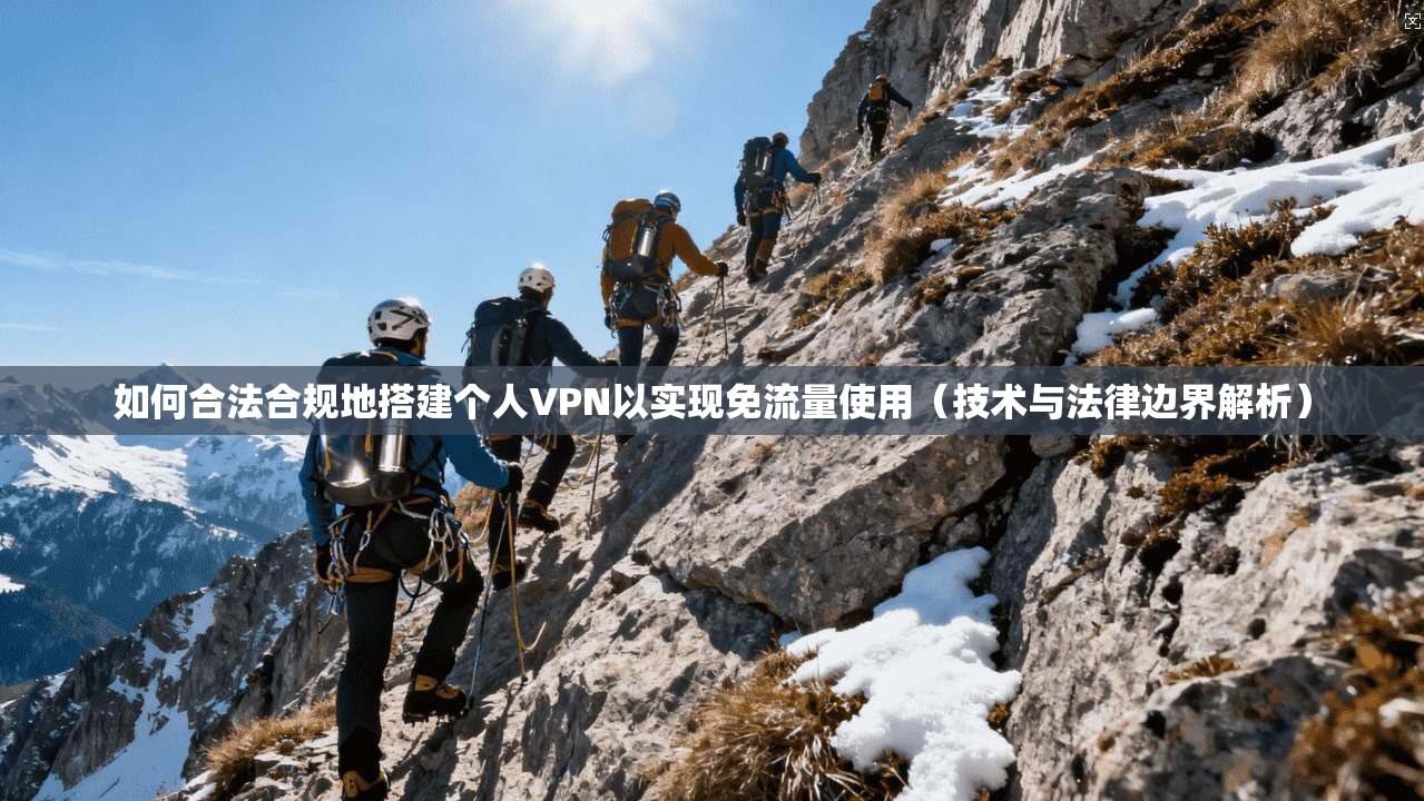 如何合法合规地搭建个人VPN以实现免流量使用(技术与法律边界解析)