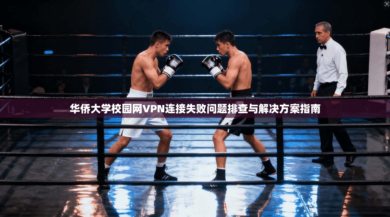 华侨大学校园网VPN连接失败问题排查与解决方案指南