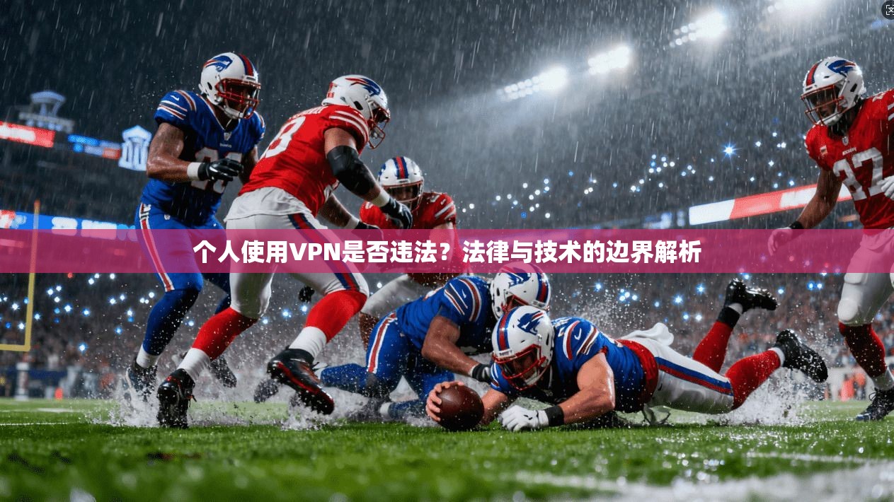 个人使用VPN是否违法?法律与技术的边界解析