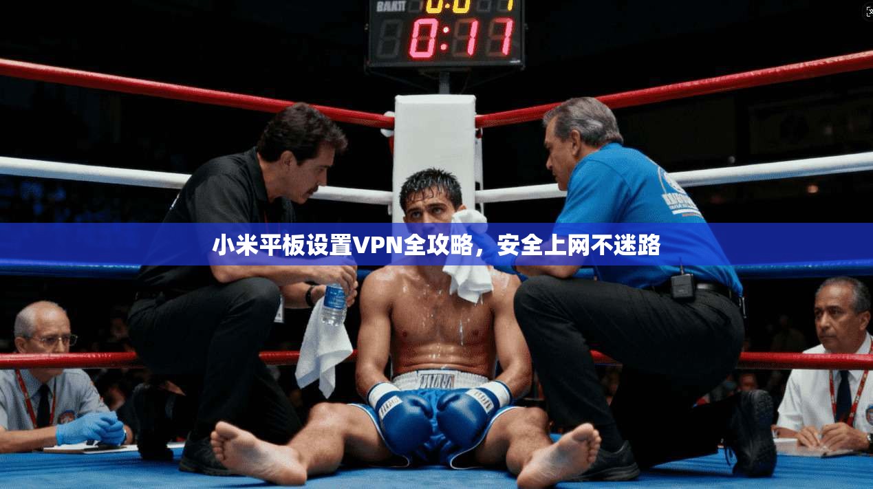 小米平板设置VPN全攻略，安全上网不迷路
