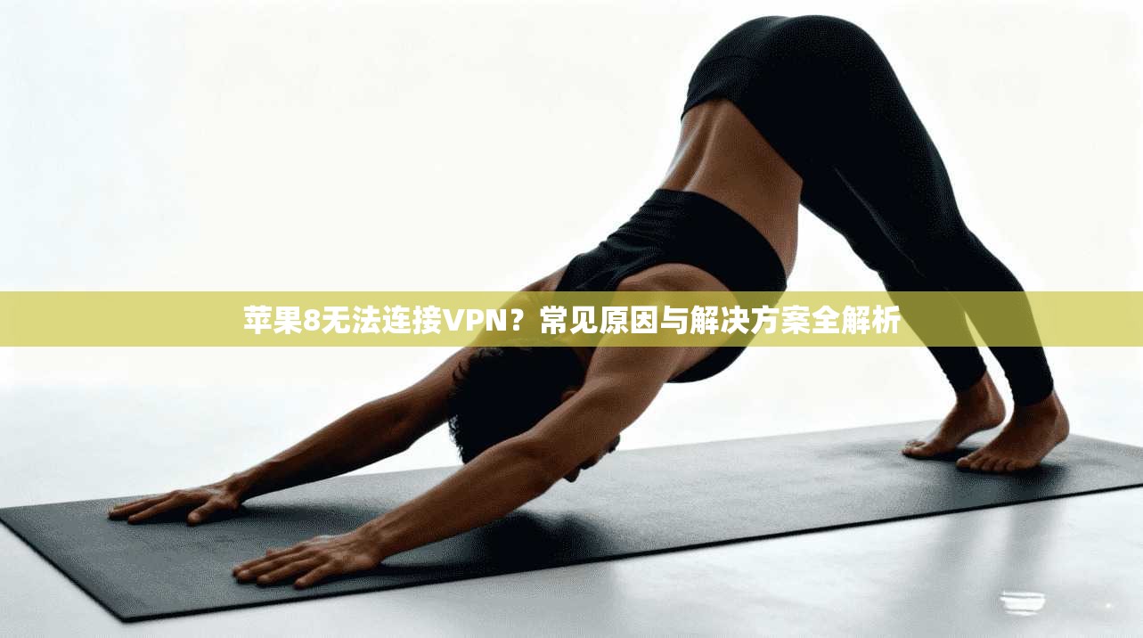 苹果8无法连接VPN？常见原因与解决方案全解析