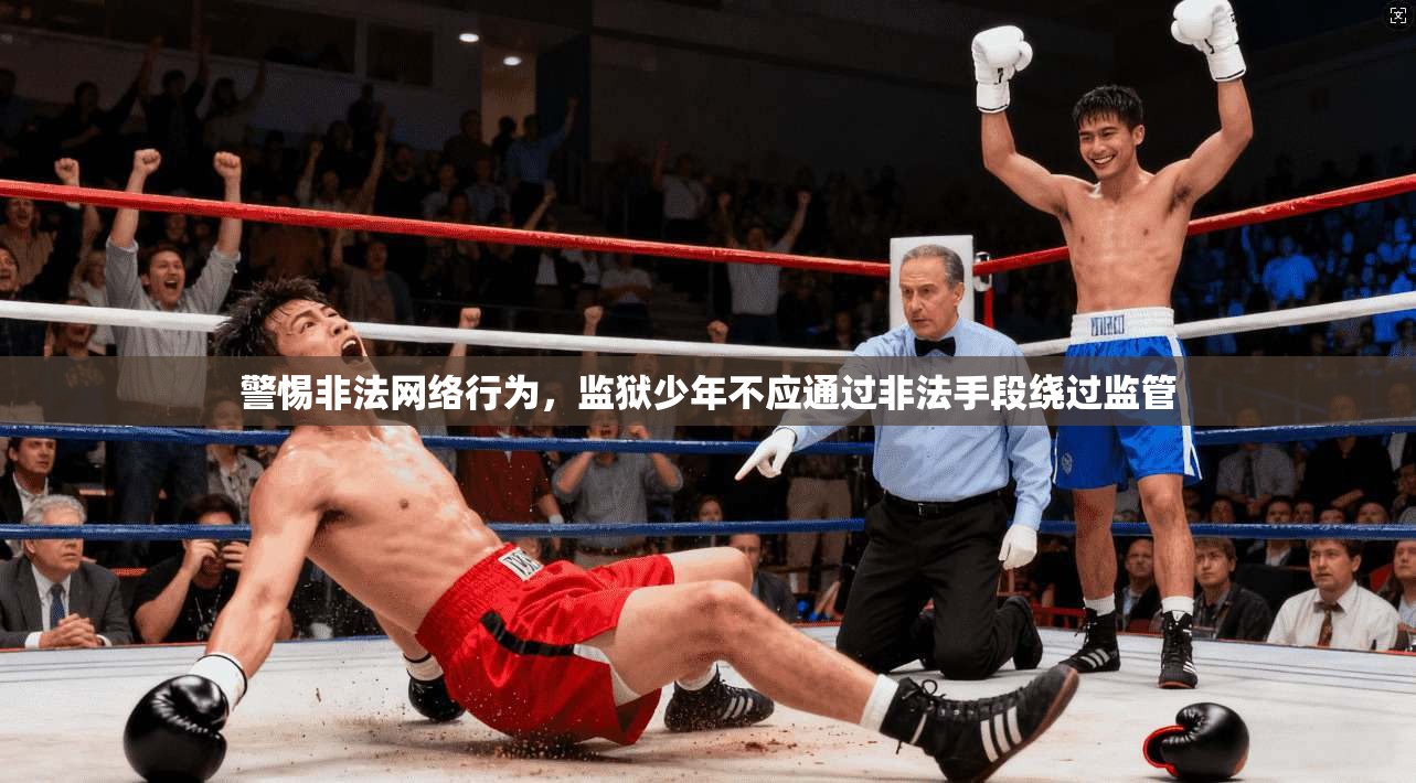 警惕非法网络行为,监狱少年不应通过非法手段绕过监管