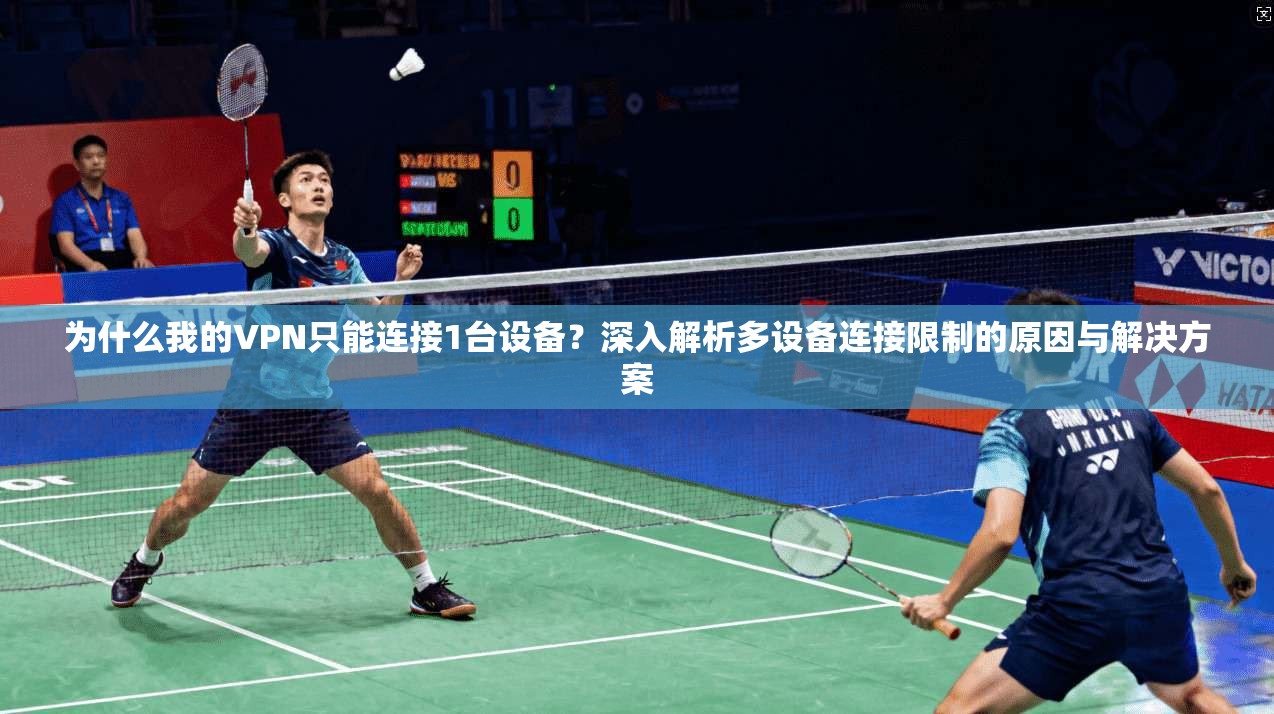为什么我的VPN只能连接1台设备?深入解析多设备连接限制的原因与解决方案