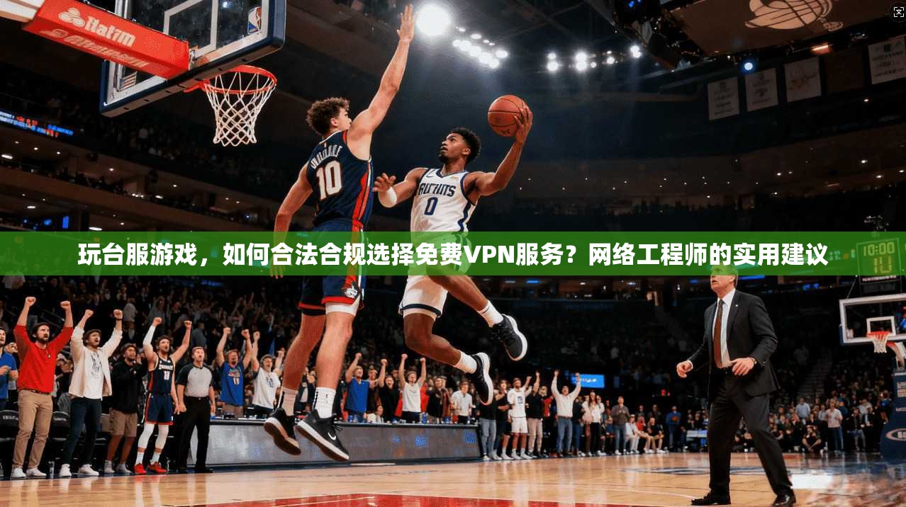 玩台服游戏，如何合法合规选择免费VPN服务？网络工程师的实用建议  第1张