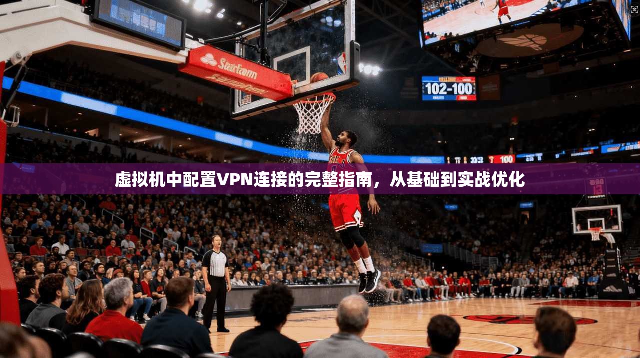 虚拟机中配置VPN连接的完整指南，从基础到实战优化