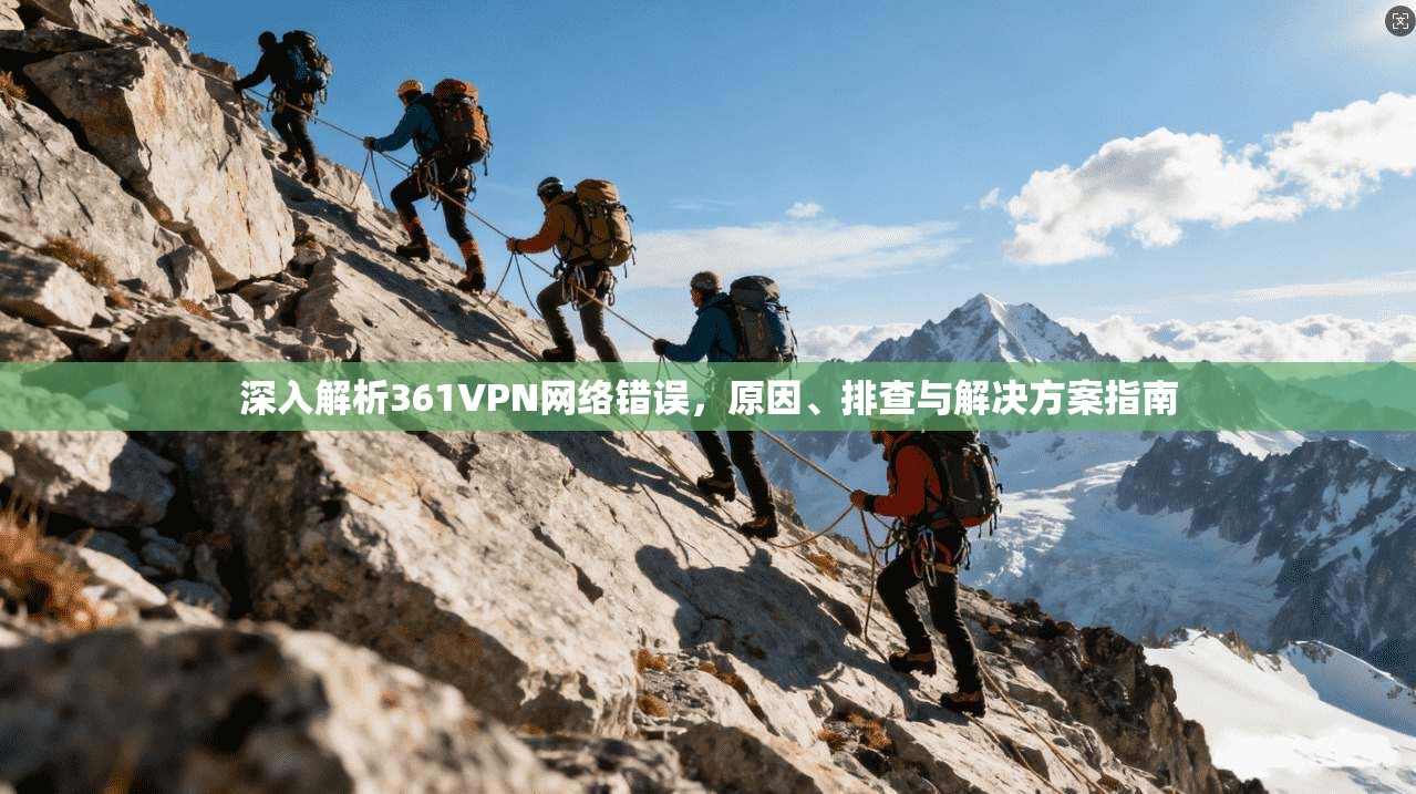 深入解析361VPN网络错误，原因、排查与解决方案指南
