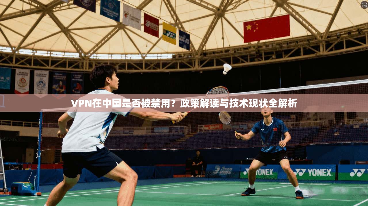 VPN在中国是否被禁用？政策解读与技术现状全解析