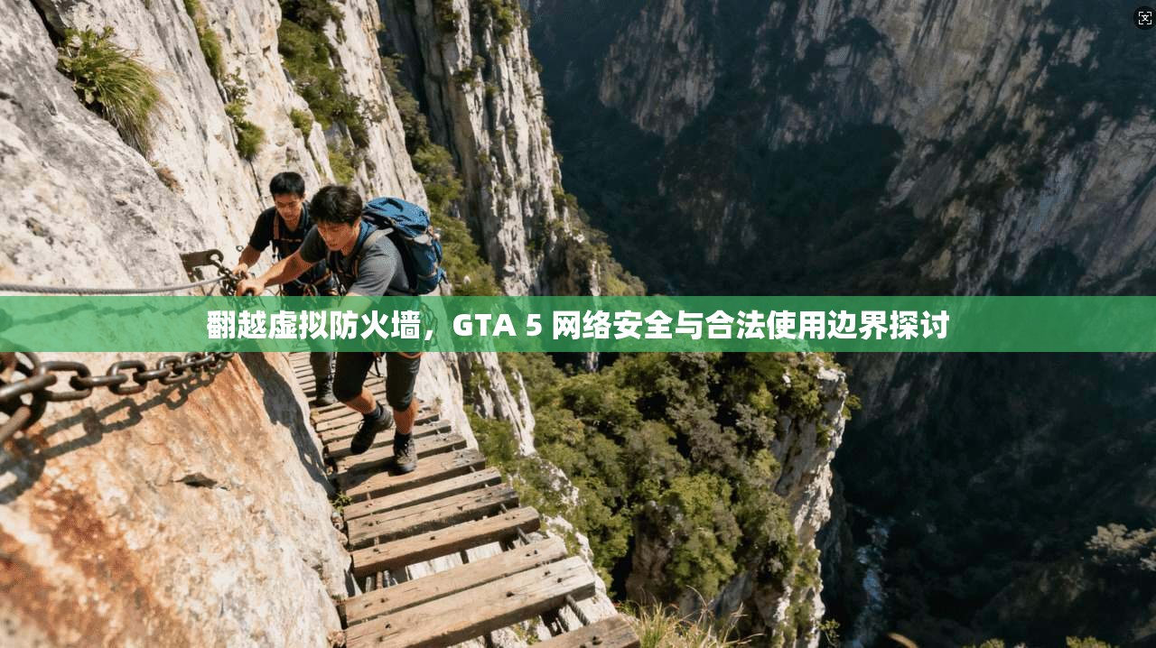 翻越虚拟防火墙，GTA 5 网络安全与合法使用边界探讨