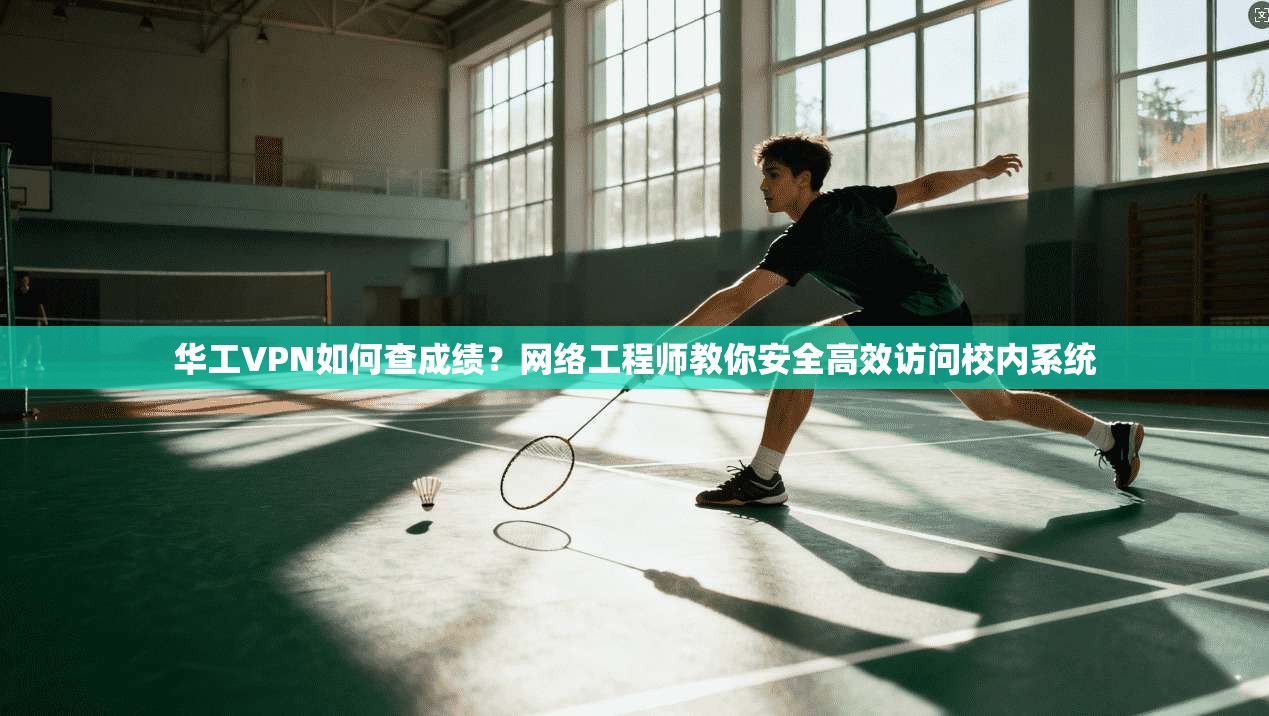 华工VPN如何查成绩？网络工程师教你安全高效访问校内系统