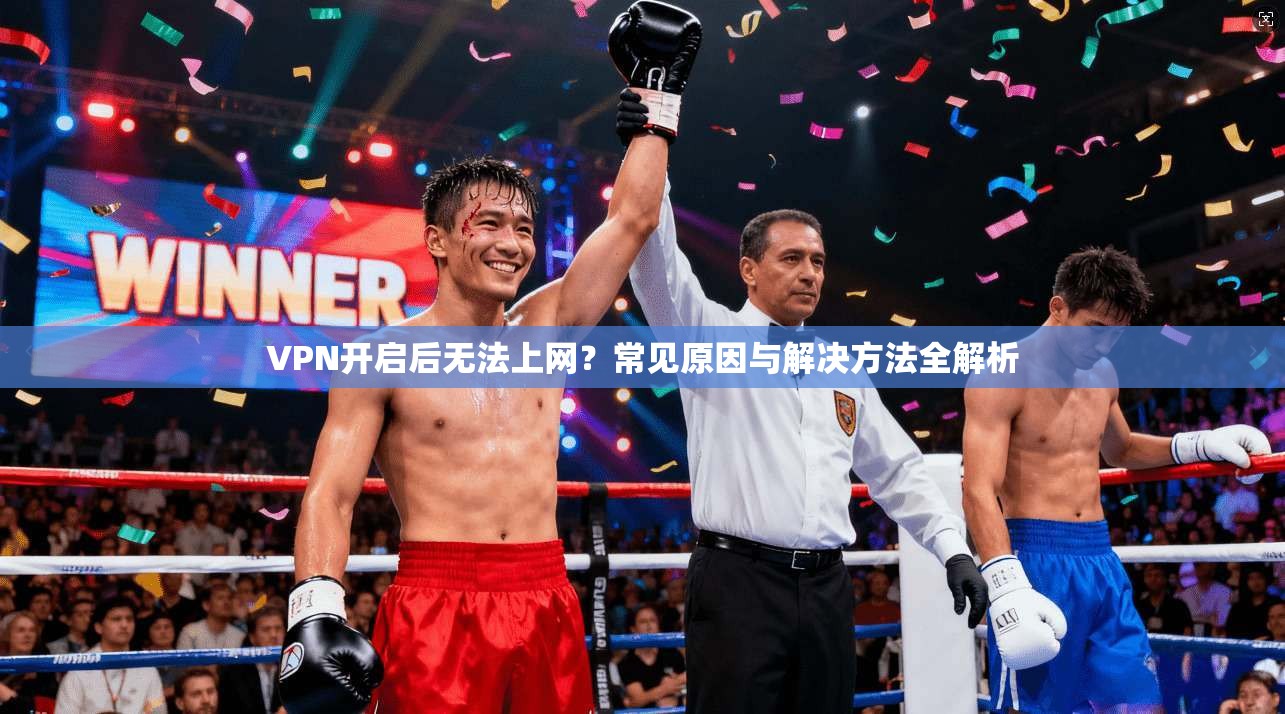 VPN开启后无法上网？常见原因与解决方法全解析