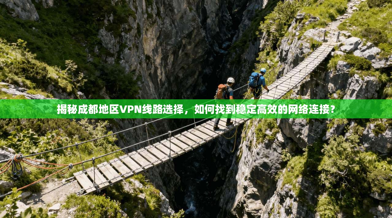 揭秘成都地区VPN线路选择,如何找到稳定高效的网络连接?