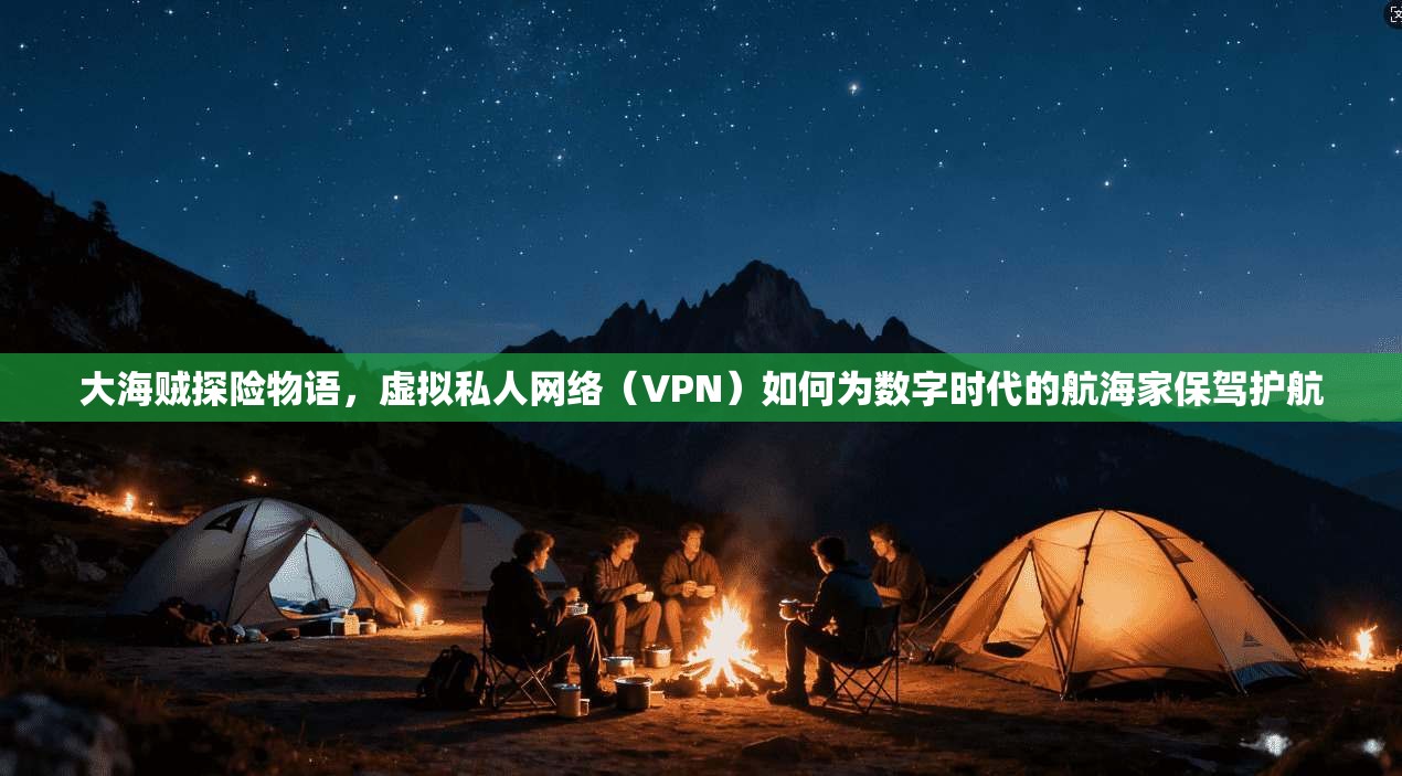 大海贼探险物语，虚拟私人网络（VPN）如何为数字时代的航海家保驾护航