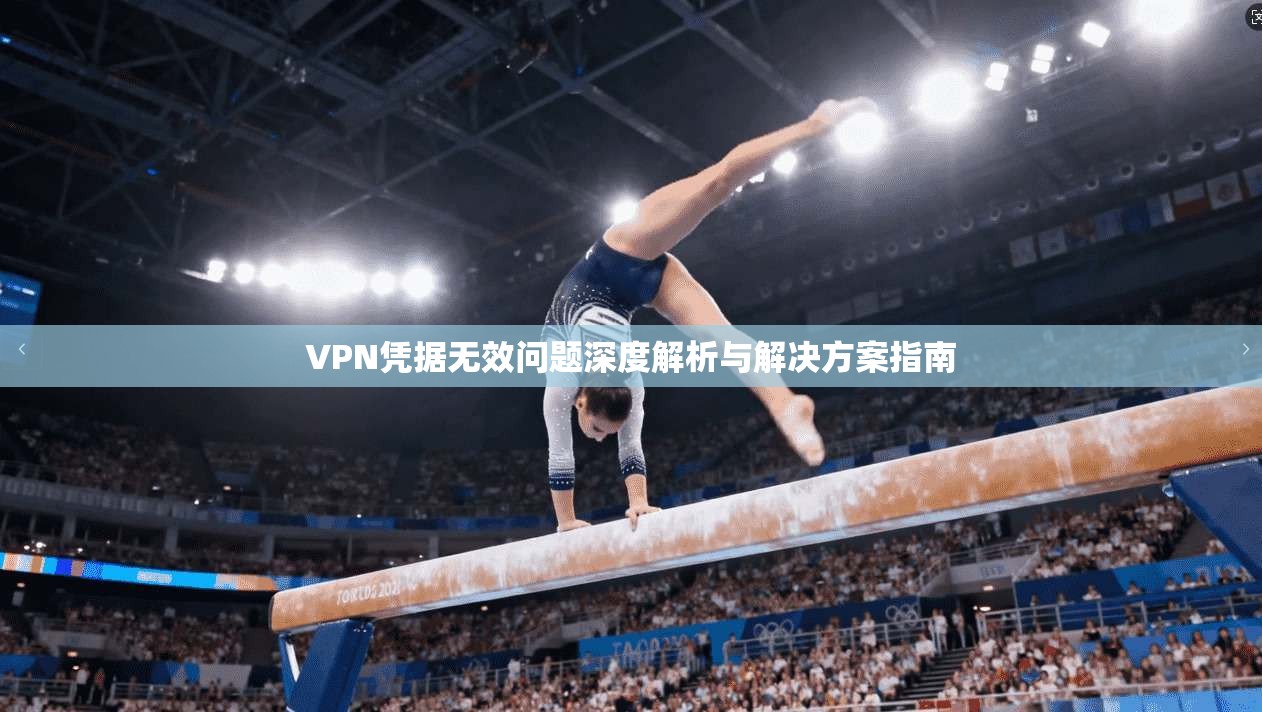 VPN凭据无效问题深度解析与解决方案指南