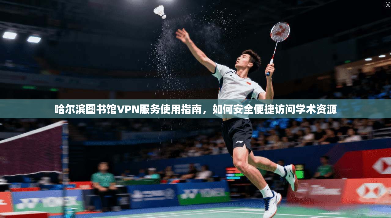 哈尔滨图书馆VPN服务使用指南，如何安全便捷访问学术资源