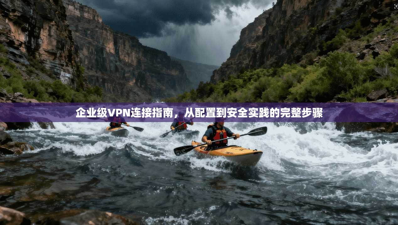 企业级VPN连接指南，从配置到安全实践的完整步骤