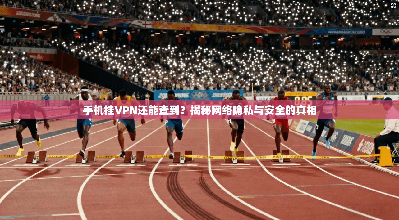 手机挂VPN还能查到？揭秘网络隐私与安全的真相