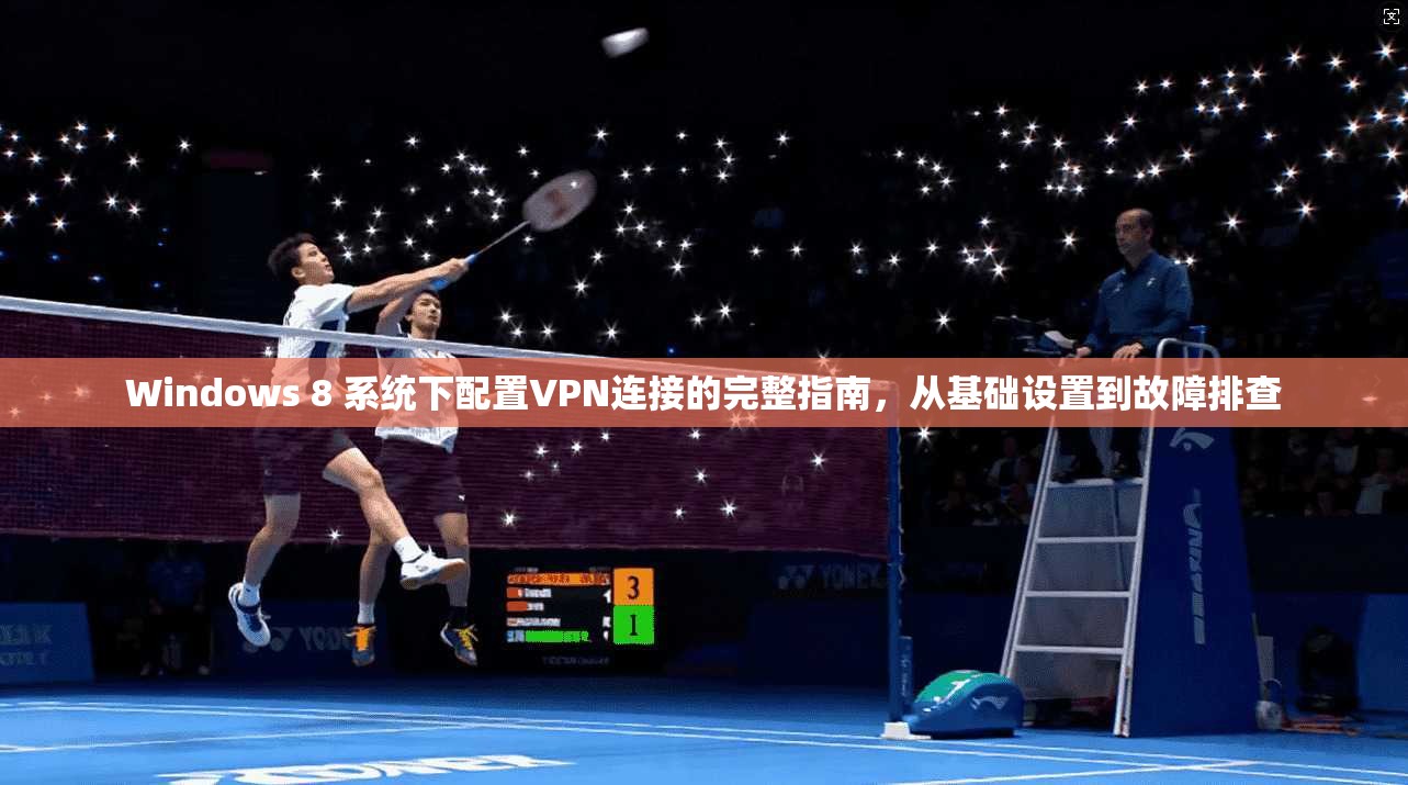 Windows 8 系统下配置VPN连接的完整指南，从基础设置到故障排查