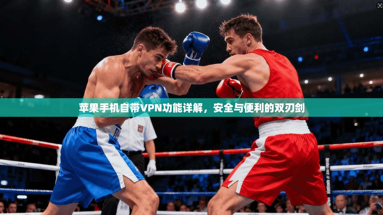 苹果手机自带VPN功能详解，安全与便利的双刃剑