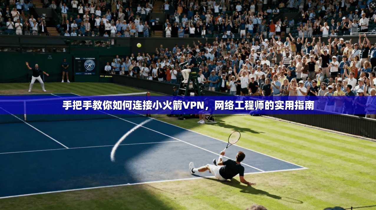 手把手教你如何连接小火箭VPN，网络工程师的实用指南